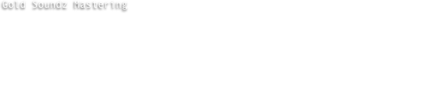 Gold Soundz Mastering is an audio-mastering facility, situated in Nijmegen (The Netherlands).  
GSM differs from most other mastering studios due to it’s unique approach towards audio & music, tools, unique techniques and work. 

GSM uses only high-end analogue and digital mastering equipment, whereas the emphasis lays on the use of analogue/tube gear, like: API, A Design, Chandler Limited, Telefunken, Crane Song, Emperical Labs, SSL and Nebula.